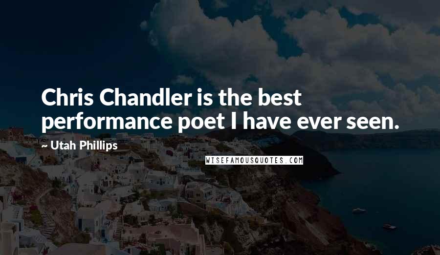 Utah Phillips Quotes: Chris Chandler is the best performance poet I have ever seen.