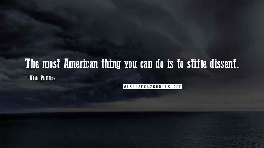 Utah Phillips Quotes: The most American thing you can do is to stifle dissent.