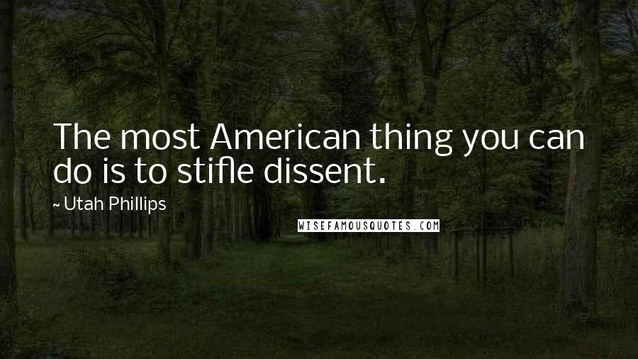 Utah Phillips Quotes: The most American thing you can do is to stifle dissent.
