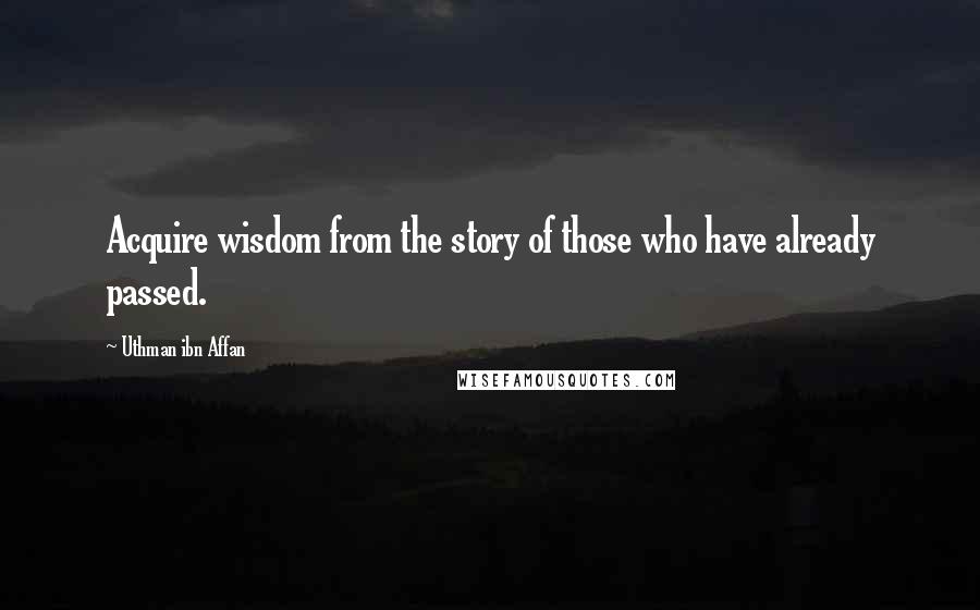 Uthman Ibn Affan Quotes: Acquire wisdom from the story of those who have already passed.