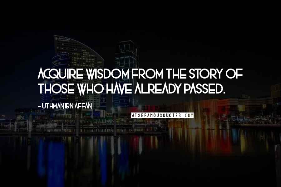 Uthman Ibn Affan Quotes: Acquire wisdom from the story of those who have already passed.