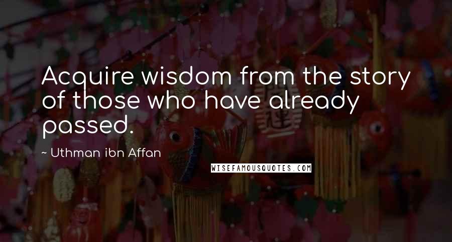 Uthman Ibn Affan Quotes: Acquire wisdom from the story of those who have already passed.