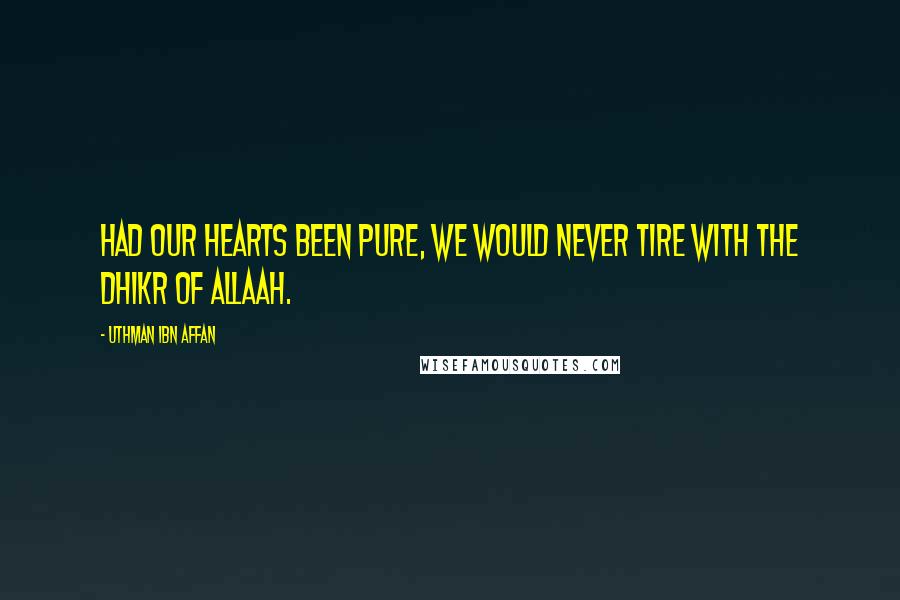 Uthman Ibn Affan Quotes: Had our hearts been pure, we would never tire with the Dhikr of Allaah.