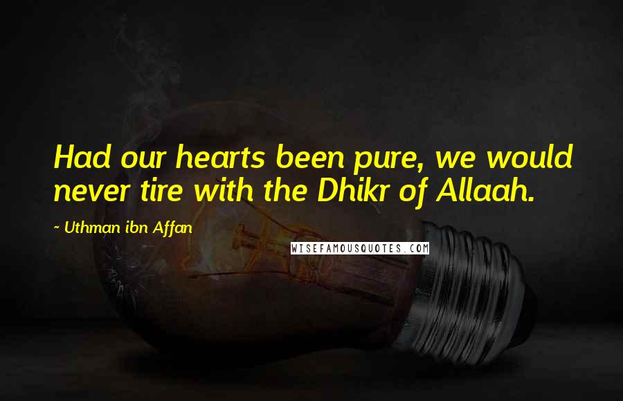 Uthman Ibn Affan Quotes: Had our hearts been pure, we would never tire with the Dhikr of Allaah.