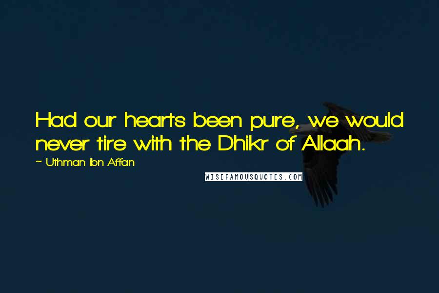 Uthman Ibn Affan Quotes: Had our hearts been pure, we would never tire with the Dhikr of Allaah.