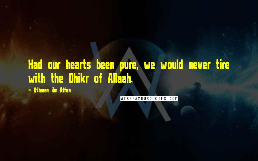 Uthman Ibn Affan Quotes: Had our hearts been pure, we would never tire with the Dhikr of Allaah.