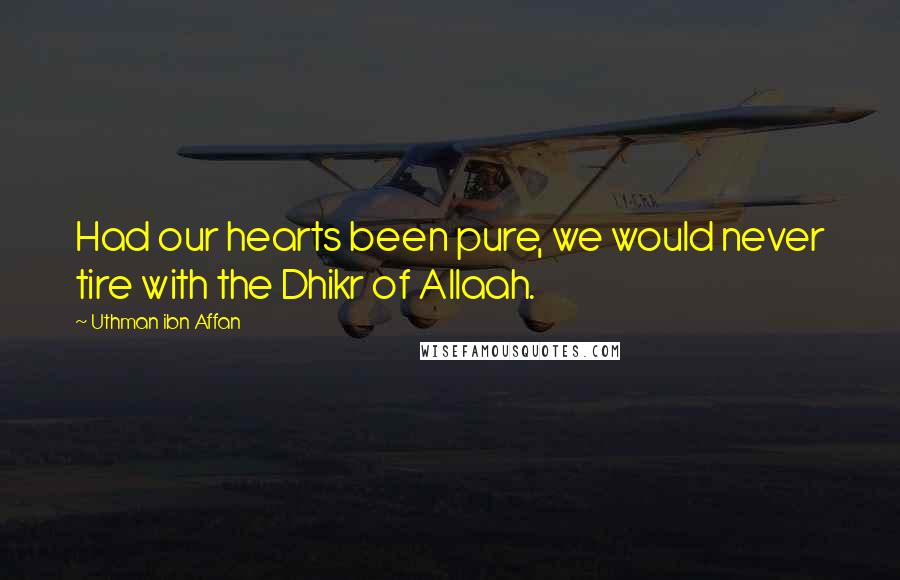 Uthman Ibn Affan Quotes: Had our hearts been pure, we would never tire with the Dhikr of Allaah.