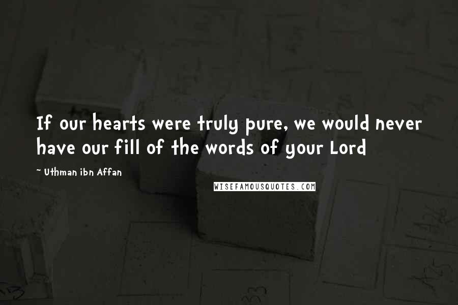 Uthman Ibn Affan Quotes: If our hearts were truly pure, we would never have our fill of the words of your Lord