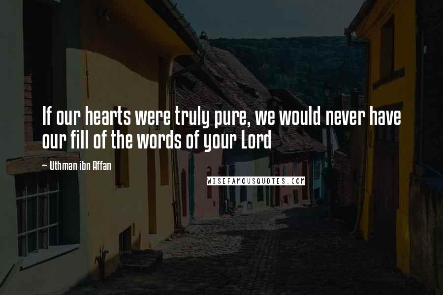 Uthman Ibn Affan Quotes: If our hearts were truly pure, we would never have our fill of the words of your Lord