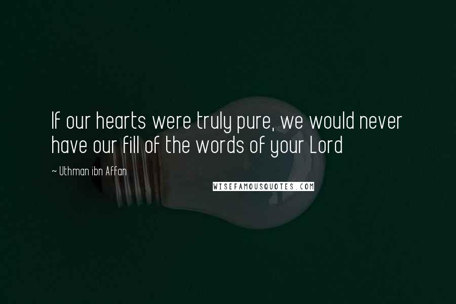 Uthman Ibn Affan Quotes: If our hearts were truly pure, we would never have our fill of the words of your Lord