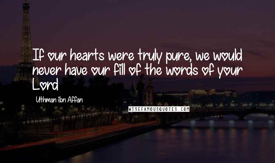 Uthman Ibn Affan Quotes: If our hearts were truly pure, we would never have our fill of the words of your Lord