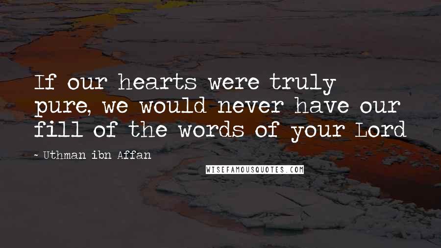 Uthman Ibn Affan Quotes: If our hearts were truly pure, we would never have our fill of the words of your Lord