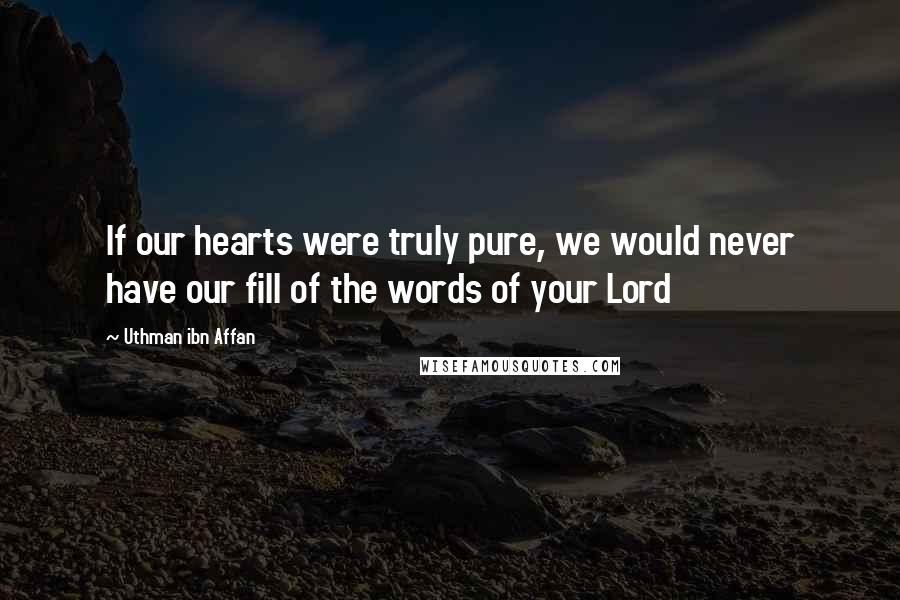 Uthman Ibn Affan Quotes: If our hearts were truly pure, we would never have our fill of the words of your Lord