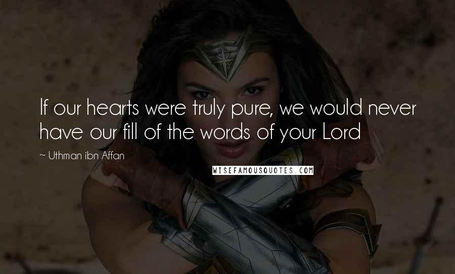 Uthman Ibn Affan Quotes: If our hearts were truly pure, we would never have our fill of the words of your Lord