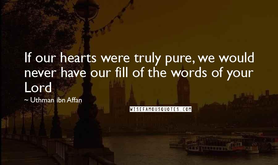 Uthman Ibn Affan Quotes: If our hearts were truly pure, we would never have our fill of the words of your Lord