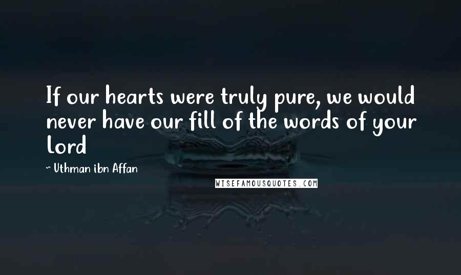 Uthman Ibn Affan Quotes: If our hearts were truly pure, we would never have our fill of the words of your Lord