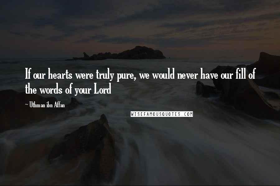 Uthman Ibn Affan Quotes: If our hearts were truly pure, we would never have our fill of the words of your Lord