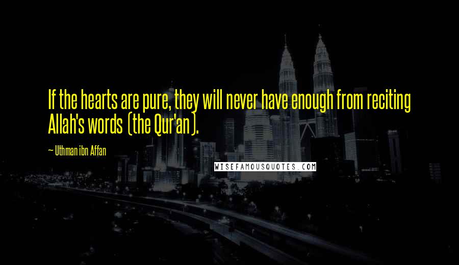 Uthman Ibn Affan Quotes: If the hearts are pure, they will never have enough from reciting Allah's words (the Qur'an).