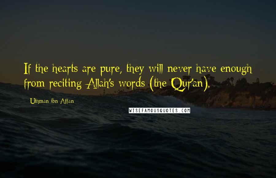 Uthman Ibn Affan Quotes: If the hearts are pure, they will never have enough from reciting Allah's words (the Qur'an).