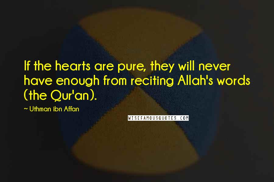 Uthman Ibn Affan Quotes: If the hearts are pure, they will never have enough from reciting Allah's words (the Qur'an).