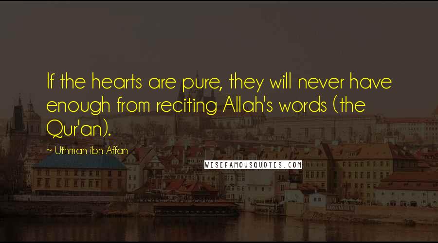 Uthman Ibn Affan Quotes: If the hearts are pure, they will never have enough from reciting Allah's words (the Qur'an).