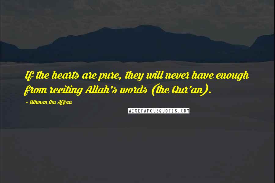 Uthman Ibn Affan Quotes: If the hearts are pure, they will never have enough from reciting Allah's words (the Qur'an).