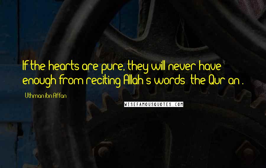 Uthman Ibn Affan Quotes: If the hearts are pure, they will never have enough from reciting Allah's words (the Qur'an).