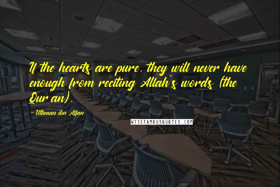 Uthman Ibn Affan Quotes: If the hearts are pure, they will never have enough from reciting Allah's words (the Qur'an).