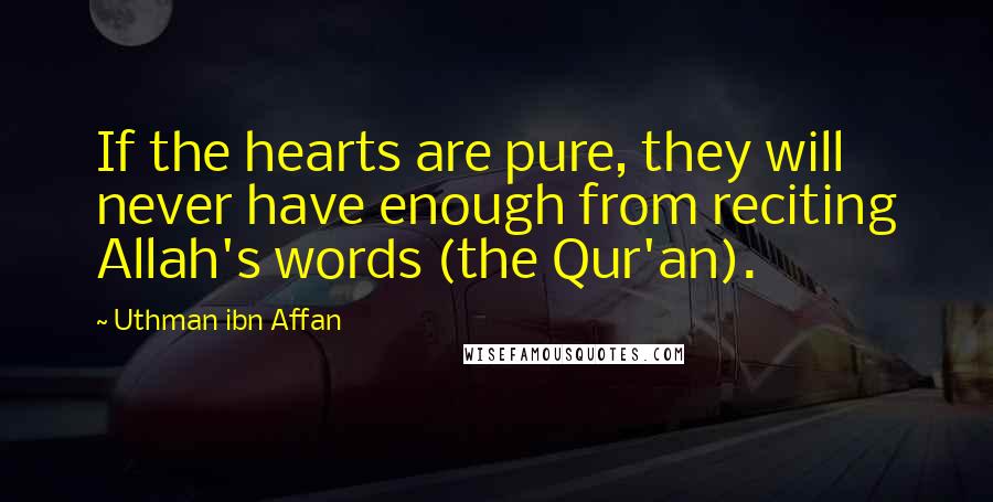 Uthman Ibn Affan Quotes: If the hearts are pure, they will never have enough from reciting Allah's words (the Qur'an).