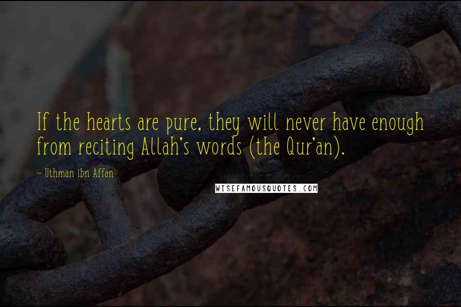 Uthman Ibn Affan Quotes: If the hearts are pure, they will never have enough from reciting Allah's words (the Qur'an).