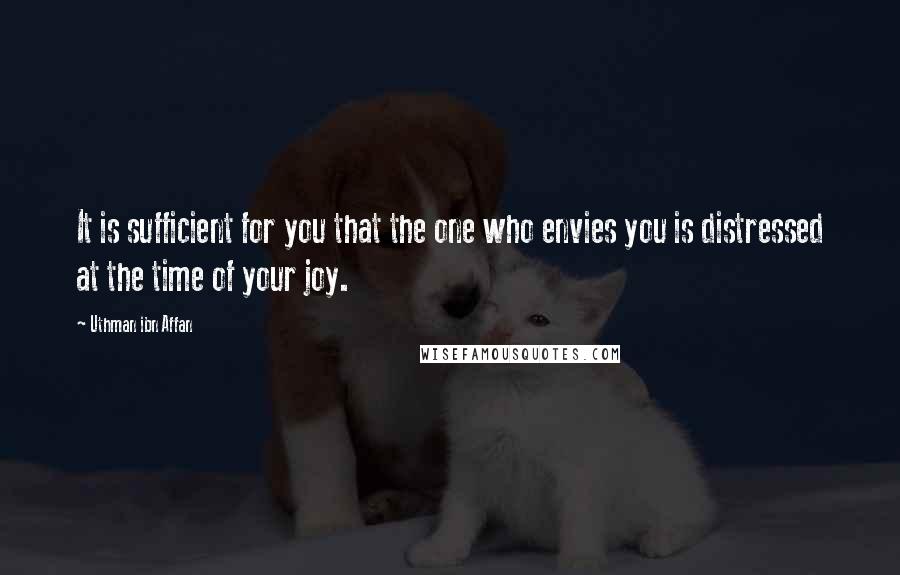 Uthman Ibn Affan Quotes: It is sufficient for you that the one who envies you is distressed at the time of your joy.