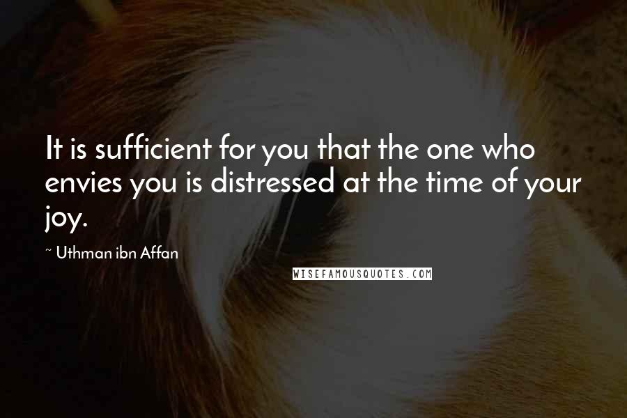 Uthman Ibn Affan Quotes: It is sufficient for you that the one who envies you is distressed at the time of your joy.