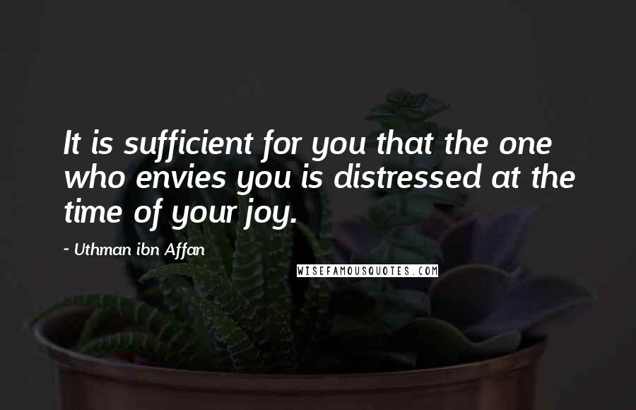 Uthman Ibn Affan Quotes: It is sufficient for you that the one who envies you is distressed at the time of your joy.