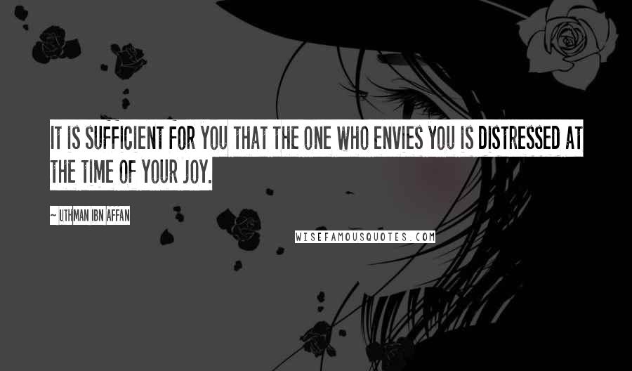 Uthman Ibn Affan Quotes: It is sufficient for you that the one who envies you is distressed at the time of your joy.