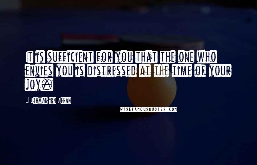 Uthman Ibn Affan Quotes: It is sufficient for you that the one who envies you is distressed at the time of your joy.