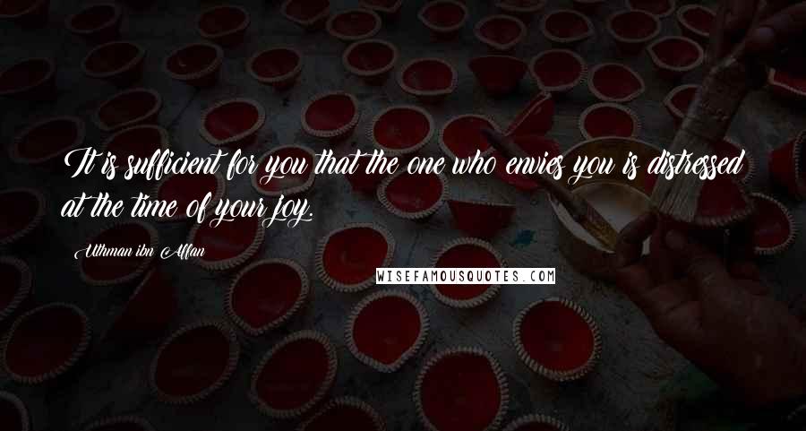 Uthman Ibn Affan Quotes: It is sufficient for you that the one who envies you is distressed at the time of your joy.