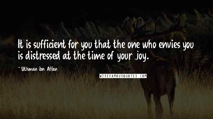 Uthman Ibn Affan Quotes: It is sufficient for you that the one who envies you is distressed at the time of your joy.