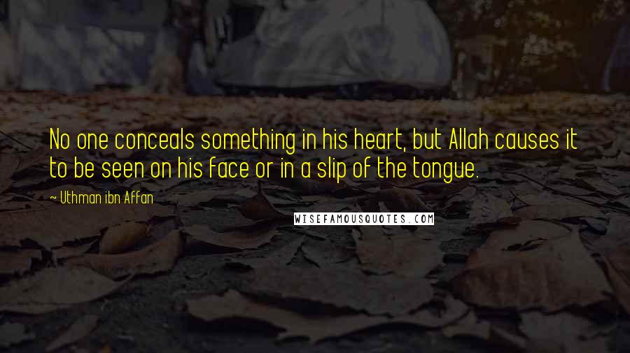 Uthman Ibn Affan Quotes: No one conceals something in his heart, but Allah causes it to be seen on his face or in a slip of the tongue.