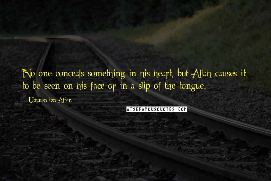 Uthman Ibn Affan Quotes: No one conceals something in his heart, but Allah causes it to be seen on his face or in a slip of the tongue.