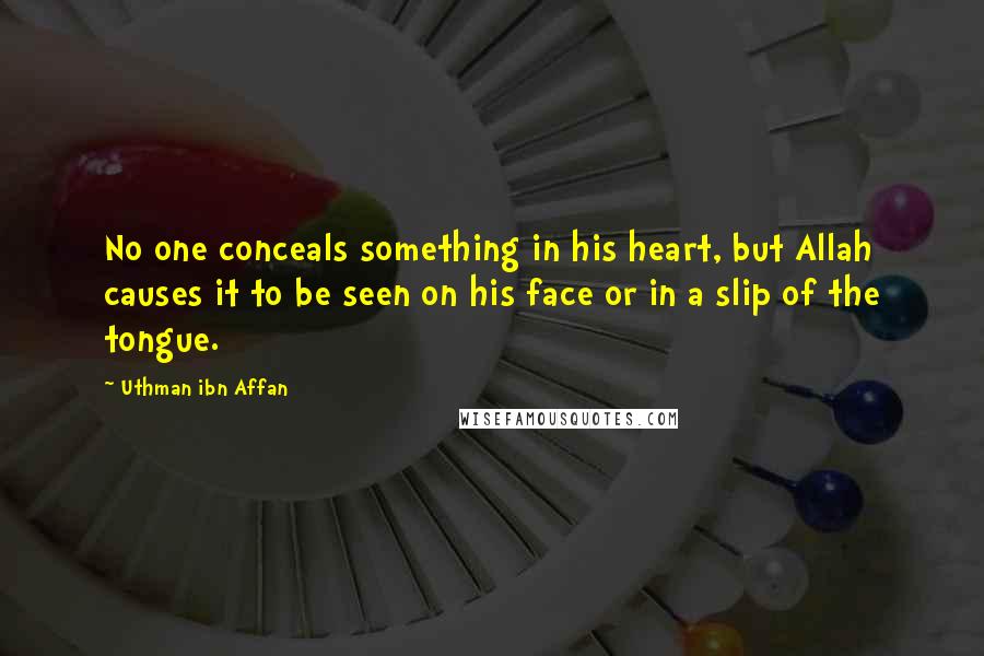 Uthman Ibn Affan Quotes: No one conceals something in his heart, but Allah causes it to be seen on his face or in a slip of the tongue.
