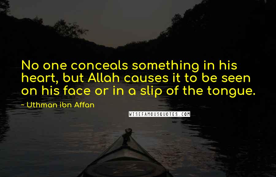 Uthman Ibn Affan Quotes: No one conceals something in his heart, but Allah causes it to be seen on his face or in a slip of the tongue.