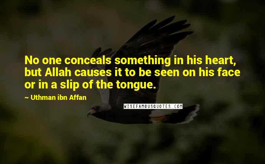 Uthman Ibn Affan Quotes: No one conceals something in his heart, but Allah causes it to be seen on his face or in a slip of the tongue.