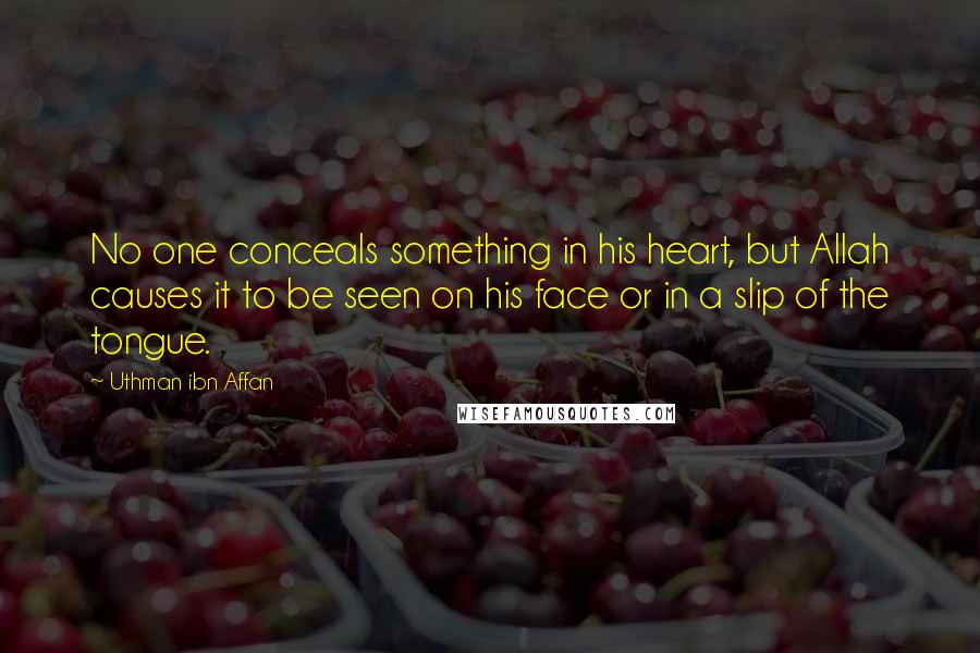 Uthman Ibn Affan Quotes: No one conceals something in his heart, but Allah causes it to be seen on his face or in a slip of the tongue.