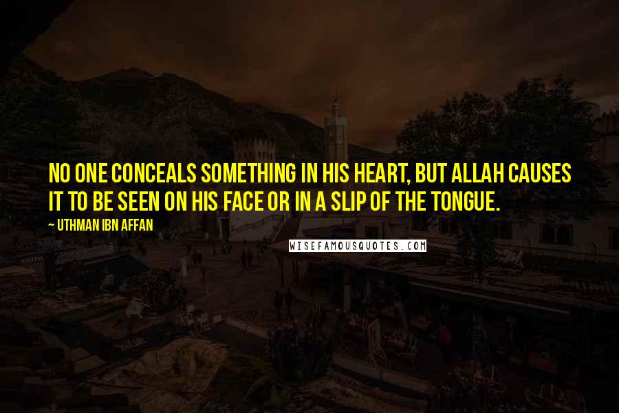 Uthman Ibn Affan Quotes: No one conceals something in his heart, but Allah causes it to be seen on his face or in a slip of the tongue.