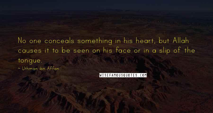 Uthman Ibn Affan Quotes: No one conceals something in his heart, but Allah causes it to be seen on his face or in a slip of the tongue.