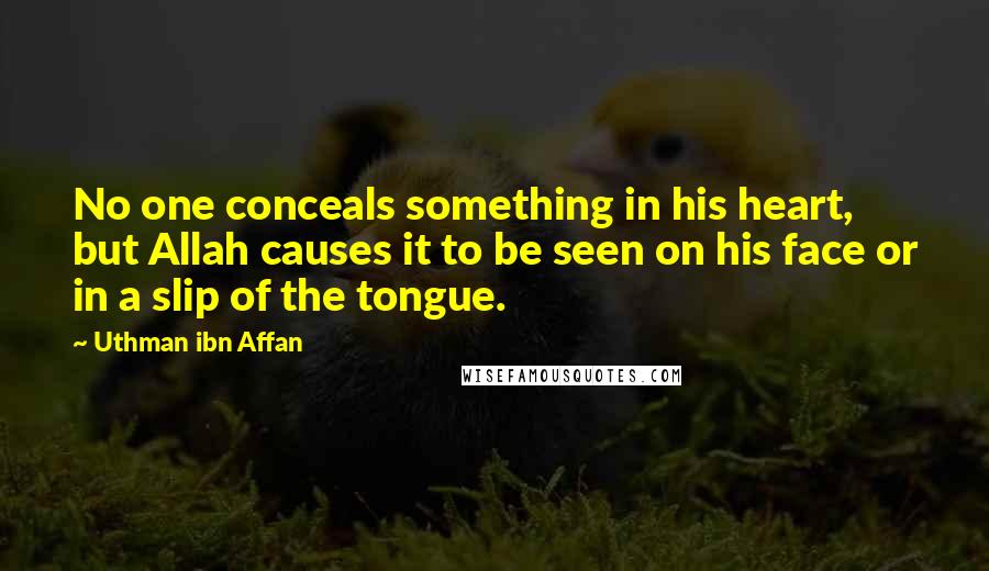 Uthman Ibn Affan Quotes: No one conceals something in his heart, but Allah causes it to be seen on his face or in a slip of the tongue.