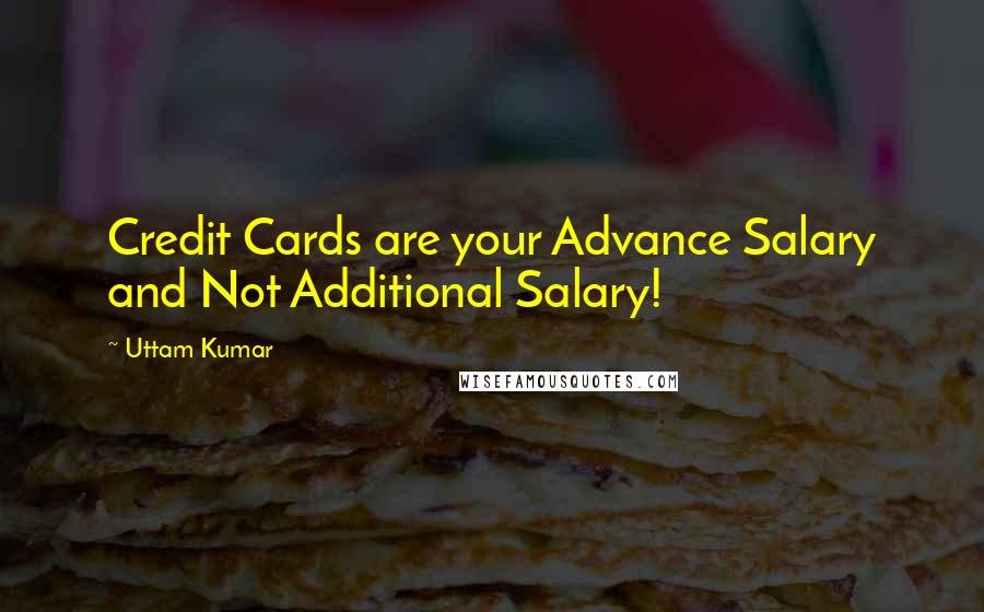 Uttam Kumar Quotes: Credit Cards are your Advance Salary and Not Additional Salary!