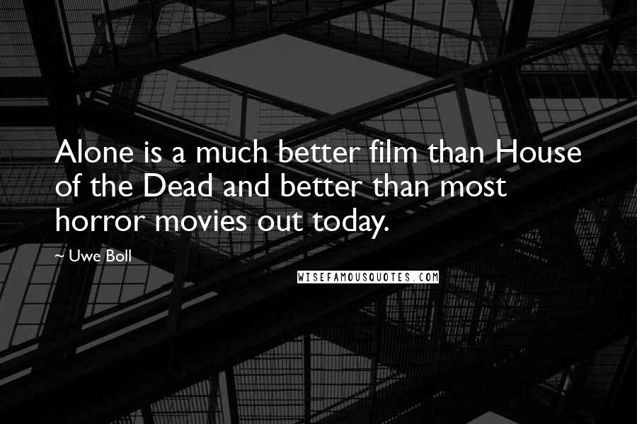 Uwe Boll Quotes: Alone is a much better film than House of the Dead and better than most horror movies out today.