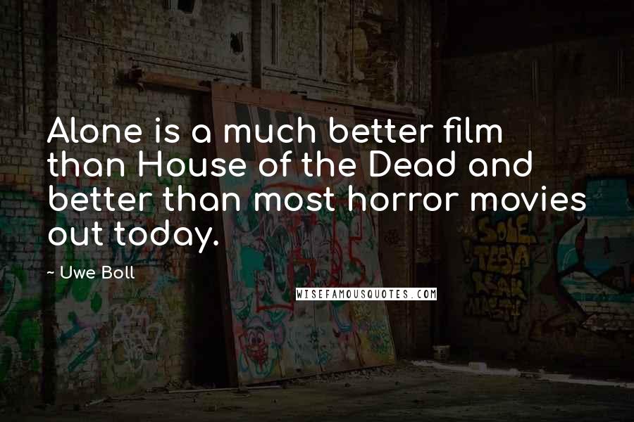 Uwe Boll Quotes: Alone is a much better film than House of the Dead and better than most horror movies out today.