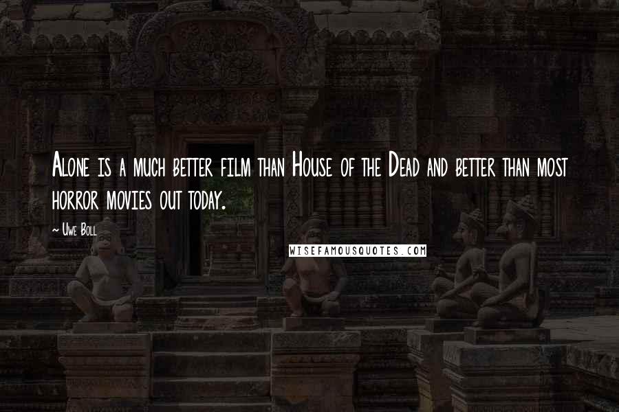 Uwe Boll Quotes: Alone is a much better film than House of the Dead and better than most horror movies out today.